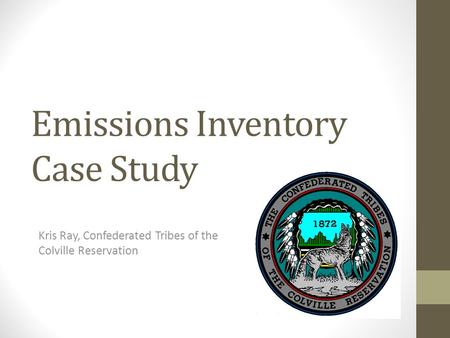 Emissions Inventory Case Study Kris Ray, Confederated Tribes of the Colville Reservation.