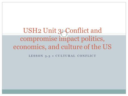 LESSON 3.3 = CULTURAL CONFLICT USH2 Unit 3: Conflict and compromise impact politics, economics, and culture of the US.