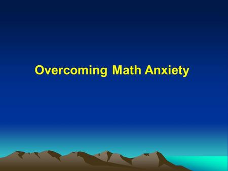 Overcoming Math Anxiety YOU are the KEY TO YOUR SUCCESS How much effort do you intend to put into your learning? When you desire to LEARN as much as.