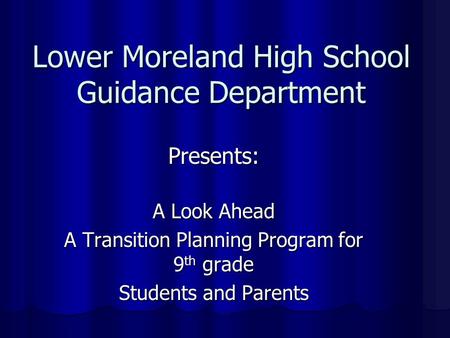 Lower Moreland High School Guidance Department Presents: A Look Ahead A Transition Planning Program for 9 th grade Students and Parents.