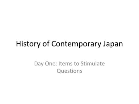 History of Contemporary Japan Day One: Items to Stimulate Questions.