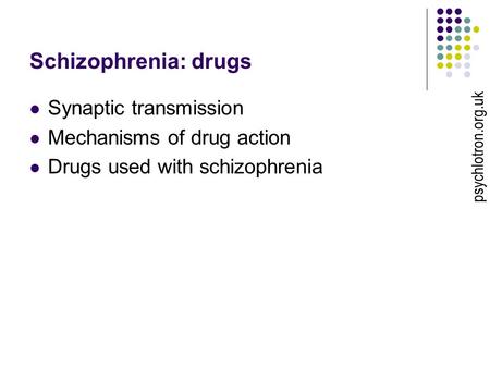 Schizophrenia: drugs Synaptic transmission Mechanisms of drug action Drugs used with schizophrenia psychlotron.org.uk.