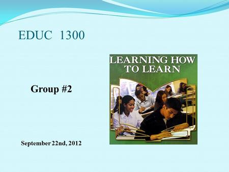 EDUC 1300 Group #2 September 22nd, 2012. What are the most important things for us to learn ? What are the key points for us to remember ?