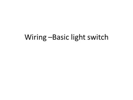 Wiring –Basic light switch