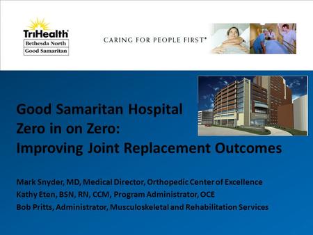 Good Samaritan Hospital Zero in on Zero: Improving Joint Replacement Outcomes Mark Snyder, MD, Medical Director, Orthopedic Center of Excellence Kathy.