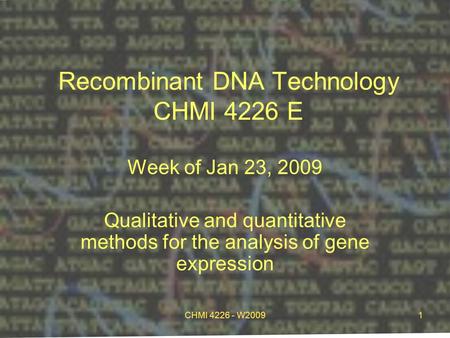 CHMI 4226 - W20091 Recombinant DNA Technology CHMI 4226 E Week of Jan 23, 2009 Qualitative and quantitative methods for the analysis of gene expression.
