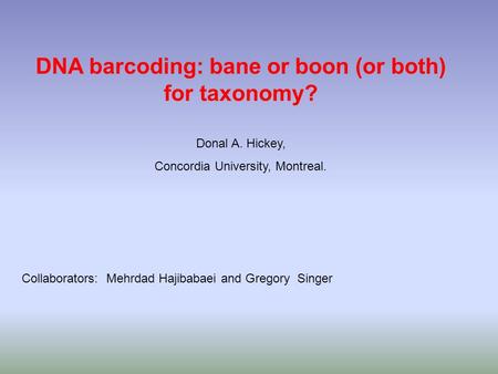 DNA barcoding: bane or boon (or both) for taxonomy? Donal A. Hickey, Concordia University, Montreal. Collaborators: Mehrdad Hajibabaei and Gregory Singer.