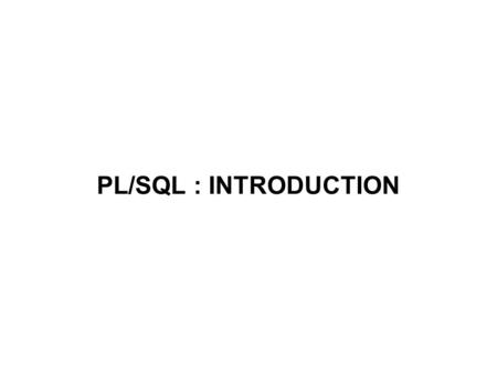 PL/SQL : INTRODUCTION. PL/SQL PL/SQL is Oracle's procedural language extension to SQL, the non-procedural relational database language. With PL/SQL, you.