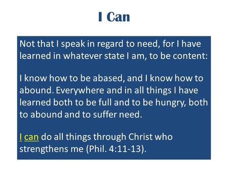 I Can Not that I speak in regard to need, for I have learned in whatever state I am, to be content: I know how to be abased, and I know how to abound.