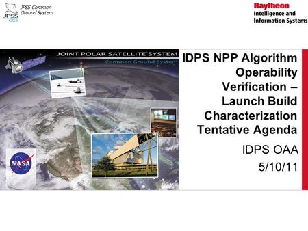 JPSS Common Ground System IDPS NPP Algorithm Operability Verification – Launch Build Characterization Tentative Agenda IDPS OAA 5/10/11.