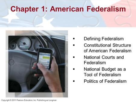 Copyright © 2011 Pearson Education, Inc. Publishing as Longman Chapter 1: American Federalism  Defining Federalism  Constitutional Structure of American.