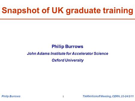 Snapshot of UK graduate training Philip Burrows John Adams Institute for Accelerator Science Oxford University Philip Burrows TIARA Kickoff Meeting, CERN,