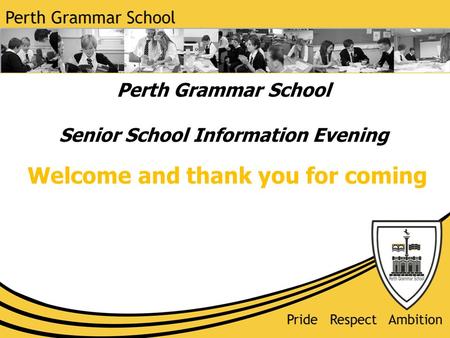 Perth Grammar School Senior School Information Evening Welcome and thank you for coming.