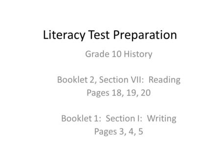 Literacy Test Preparation Grade 10 History Booklet 2, Section VII: Reading Pages 18, 19, 20 Booklet 1: Section I: Writing Pages 3, 4, 5.