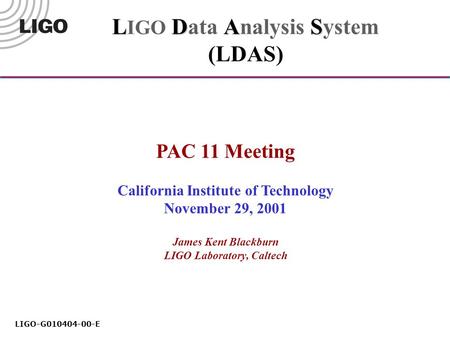 LDAS L IGO Data Analysis System (LDAS) PAC 11 Meeting California Institute of Technology November 29, 2001 James Kent Blackburn LIGO Laboratory, Caltech.