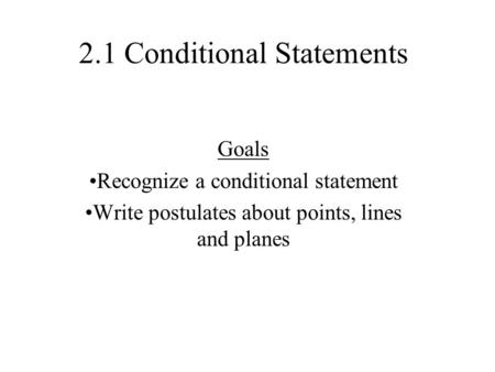 2.1 Conditional Statements Goals Recognize a conditional statement Write postulates about points, lines and planes.