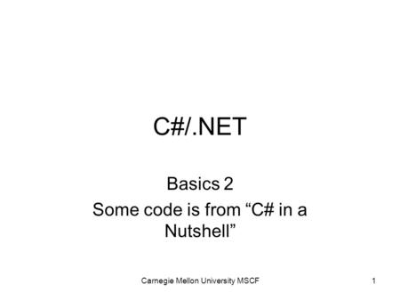 Carnegie Mellon University MSCF1 C#/.NET Basics 2 Some code is from “C# in a Nutshell”