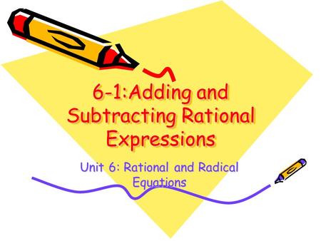 6-1:Adding and Subtracting Rational Expressions Unit 6: Rational and Radical Equations.