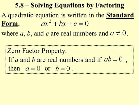 A quadratic equation is written in the Standard Form, where a, b, and c are real numbers and. 5.8 – Solving Equations by Factoring Zero Factor Property: