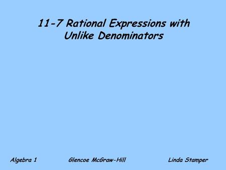 11-7 Rational Expressions with Unlike Denominators Algebra 1 Glencoe McGraw-HillLinda Stamper.