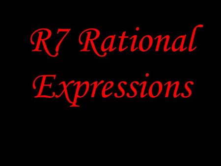 R7 Rational Expressions. Rational Expressions An expression that can be written in the form P/Q, where P and Q are polynomials and Q is not equal to zero.