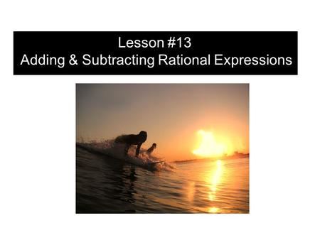 Lesson #13 Adding & Subtracting Rational Expressions.