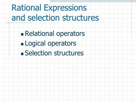 Rational Expressions and selection structures Relational operators Logical operators Selection structures.