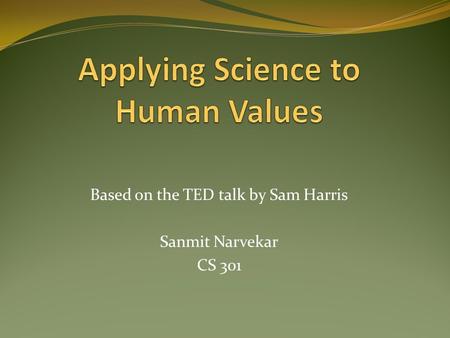 Based on the TED talk by Sam Harris Sanmit Narvekar CS 301.