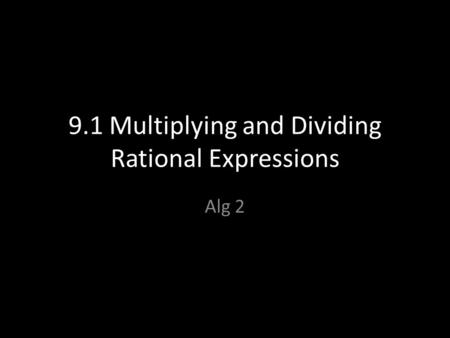9.1 Multiplying and Dividing Rational Expressions Alg 2.