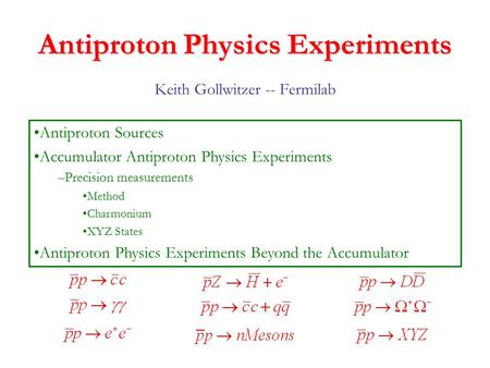 Antiproton Physics Experiments Keith Gollwitzer -- Fermilab Antiproton Sources Accumulator Antiproton Physics Experiments –Precision measurements Method.