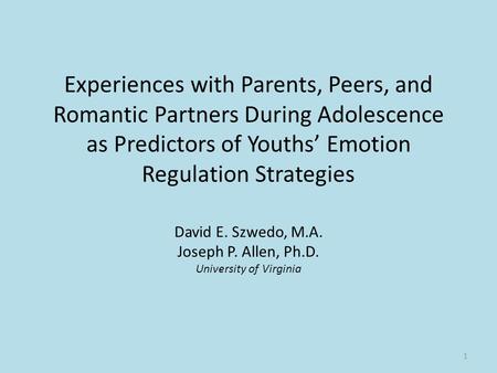 Experiences with Parents, Peers, and Romantic Partners During Adolescence as Predictors of Youths’ Emotion Regulation Strategies David E. Szwedo, M.A.