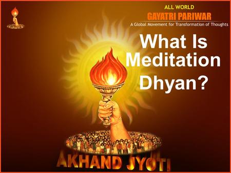 What Is Meditation Dhyan?. www.awgp.org | www.akhandjyoti.org Understanding “Dhyan” Jal + Yan= Jalyan, Vayu + Yan = Vayuyan Dhi + Yan = Dhyan Dhi= Budhhi.