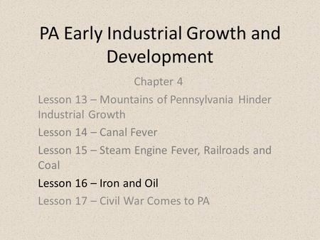 PA Early Industrial Growth and Development Chapter 4 Lesson 13 – Mountains of Pennsylvania Hinder Industrial Growth Lesson 14 – Canal Fever Lesson 15 –