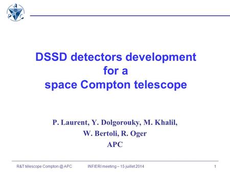 R&T télescope APC1INFIERI meeting – 15 juillet 2014 DSSD detectors development for a space Compton telescope P. Laurent, Y. Dolgorouky, M. Khalil,