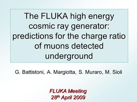 The FLUKA high energy cosmic ray generator: predictions for the charge ratio of muons detected underground G. Battistoni, A. Margiotta, S. Muraro, M. Sioli.
