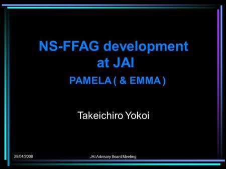 28/04/2008 JAI Advisory Board Meeting NS-FFAG development at JAI PAMELA ( & EMMA ) Takeichiro Yokoi.