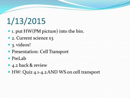 1/13/2015 1. put HW(PM picture) into the bin. 2. Current science x3 3. videos! Presentation: Cell Transport PreLab 4.2 back & review HW: Quiz 4.1-4.2 AND.