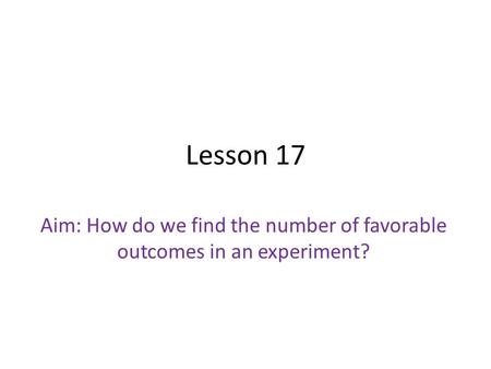 Lesson 17 Aim: How do we find the number of favorable outcomes in an experiment?