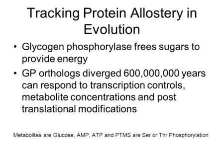 Tracking Protein Allostery in Evolution Glycogen phosphorylase frees sugars to provide energy GP orthologs diverged 600,000,000 years can respond to transcription.