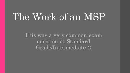 The Work of an MSP This was a very common exam question at Standard Grade/Intermediate 2.