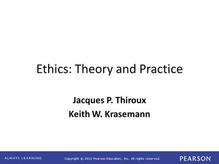 Copyright © 2012 Pearson Education, Inc. All rights reserved. Ethics: Theory and Practice Jacques P. Thiroux Keith W. Krasemann.