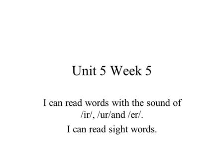 Unit 5 Week 5 I can read words with the sound of /ir/, /ur/and /er/. I can read sight words.