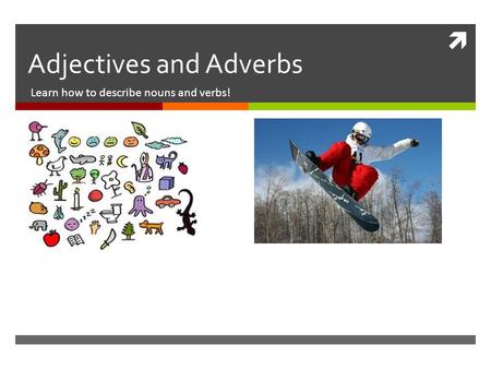  Adjectives and Adverbs Learn how to describe nouns and verbs!
