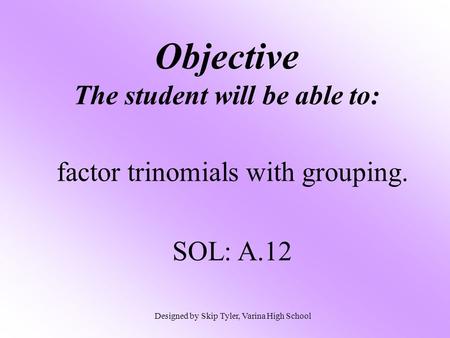 Objective The student will be able to: factor trinomials with grouping. SOL: A.12 Designed by Skip Tyler, Varina High School.