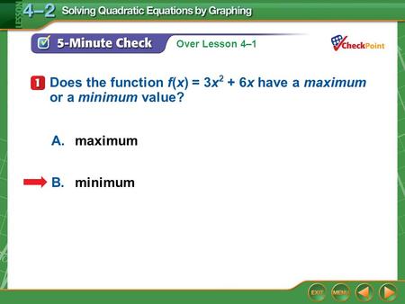 Over Lesson 4–1 5-Minute Check 1 A.maximum B.minimum Does the function f(x) = 3x 2 + 6x have a maximum or a minimum value?