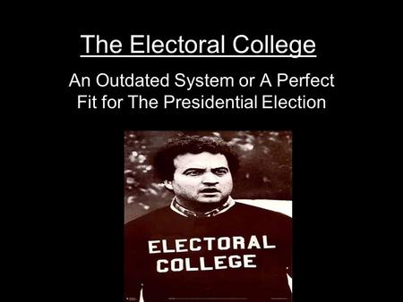 The Electoral College An Outdated System or A Perfect Fit for The Presidential Election.