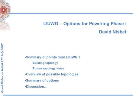 David Nisbet – LIUWG 17 th July 2008 LIUWG – Options for Powering Phase I David Nisbet Summary of points from LIUWG 7 Existing topology Future topology.