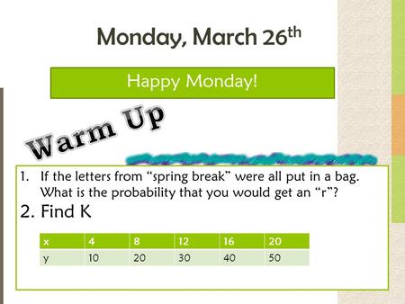 Monday, March 26 th Happy Monday! 1.If the letters from “spring break” were all put in a bag. What is the probability that you would get an “r”? 2.Find.