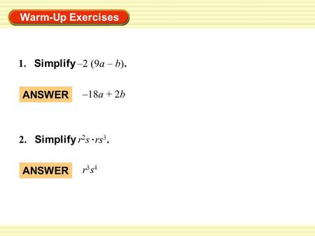 Warm-Up Exercises 1. Simplify –2 (9a – b). ANSWER –18a + 2b ANSWER r3s4r3s4 2. Simplify r 2 s rs 3.