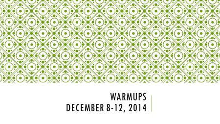 WARMUPS DECEMBER 8-12, 2014. MONDAY, DECEMBER 8, 2014 x.